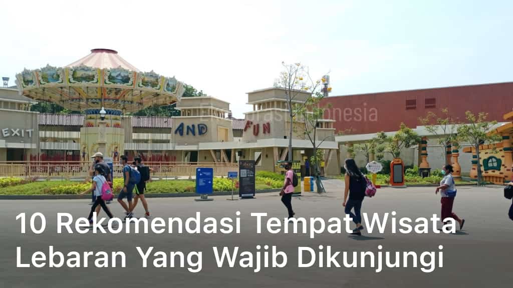 10 Rekomendasi Tempat Wisata Lebaran Yang Wajib Dikunjungi