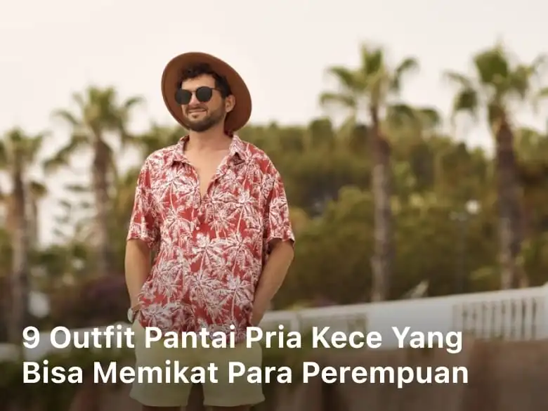 9 Outfit Pantai Pria Kece yang Bisa Memikat Para Perempuan