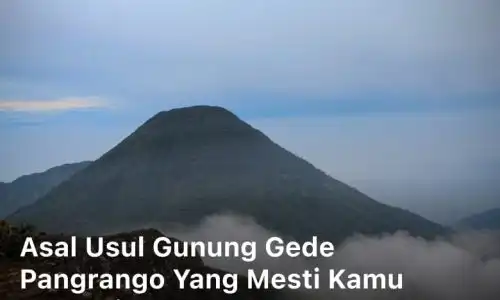 Asal Usul Gunung Gede Pangrango yang Mesti Kamu Ketahui