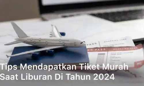 Tips Mendapatkan Tiket Murah saat Liburan di Tahun 2024