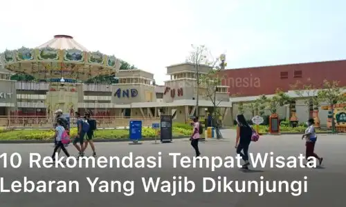 10 Rekomendasi Tempat Wisata Lebaran Yang Wajib Dikunjungi