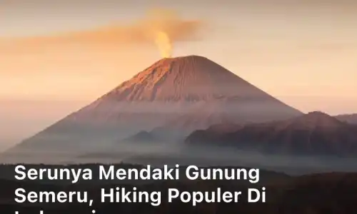 Serunya Mendaki Gunung Semeru, Hiking Populer di Indonesia