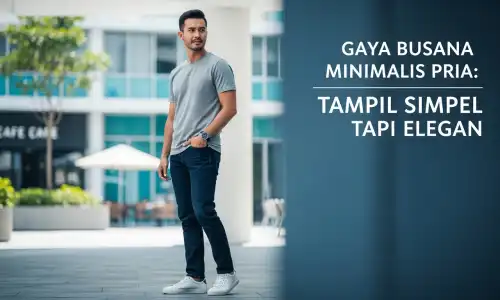 Gaya Busana Minimalis Pria: Tampil Simpel tapi Elegan